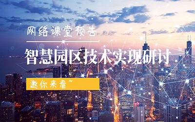 網(wǎng)絡(luò)課堂預(yù)告 | 智慧園區(qū)技術(shù)實現(xiàn)研討，邀你來看~